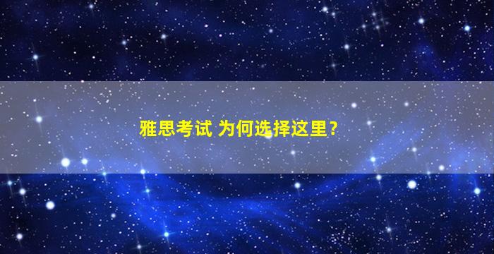 雅思考试 为何选择这里？